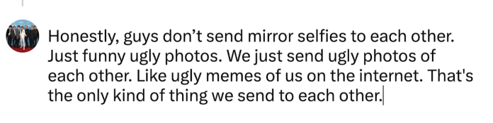 A humorous comment about how guys share funny or ugly photos with each other instead of mirror selfies.